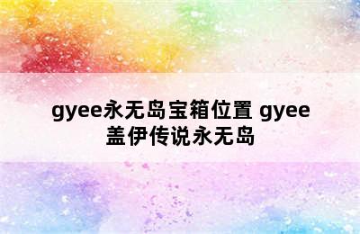 gyee永无岛宝箱位置 gyee盖伊传说永无岛